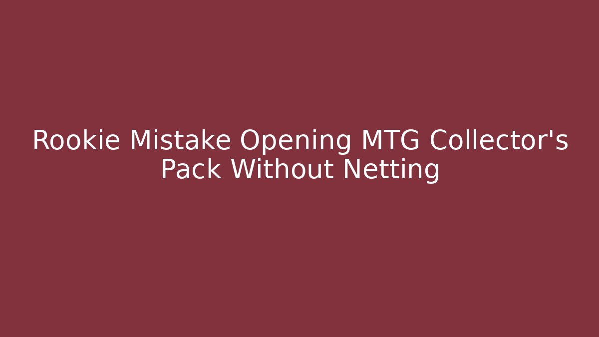 Rookie Mistake Opening MTG Collector's Pack Without Netting - Critter Realm