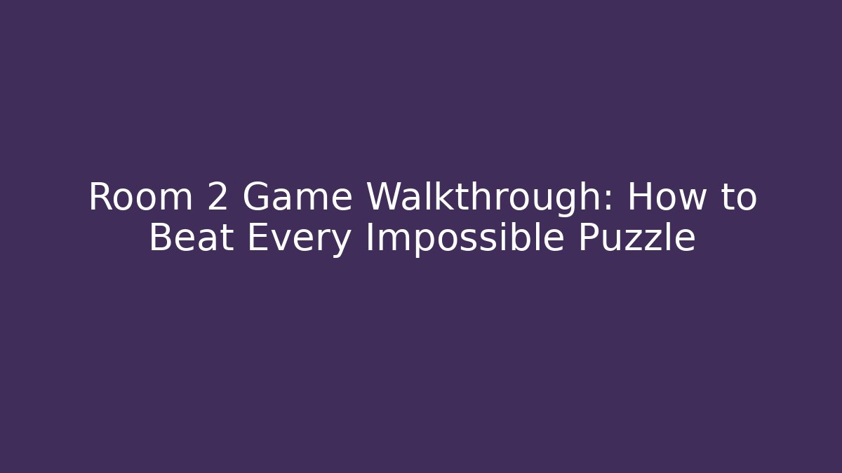 Room 2 Game Walkthrough: How to Beat Every Impossible Puzzle