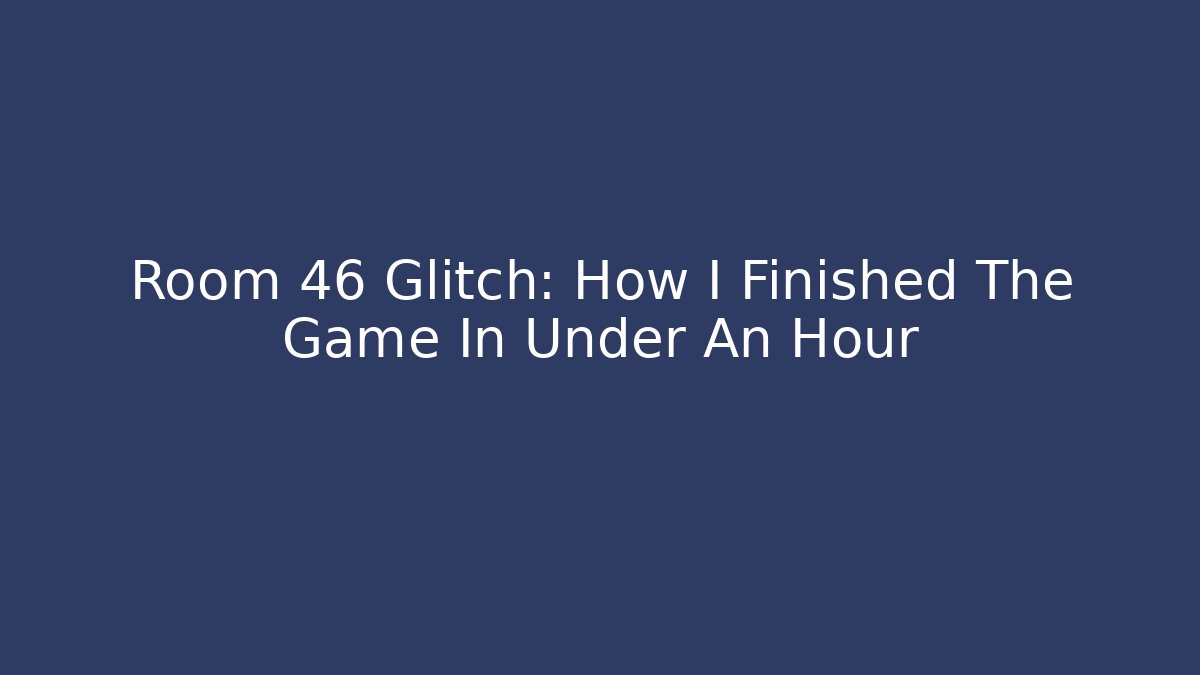 Room 46 Glitch: How I Finished The Game In Under An Hour