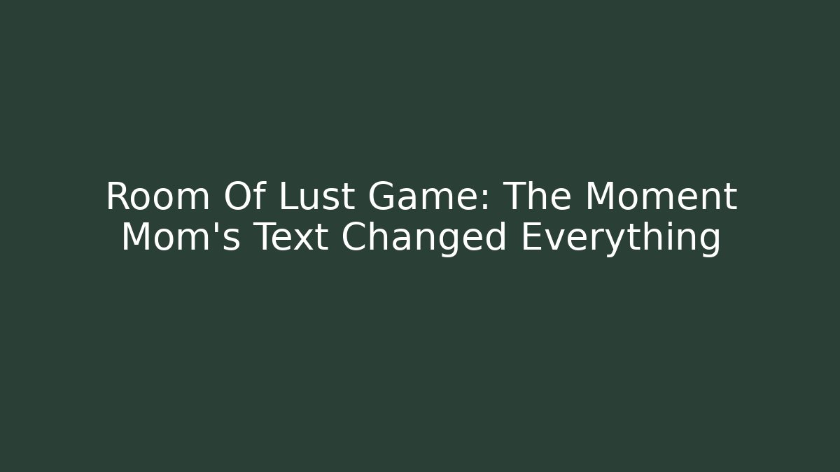 Room Of Lust Game: The Moment Mom's Text Changed Everything