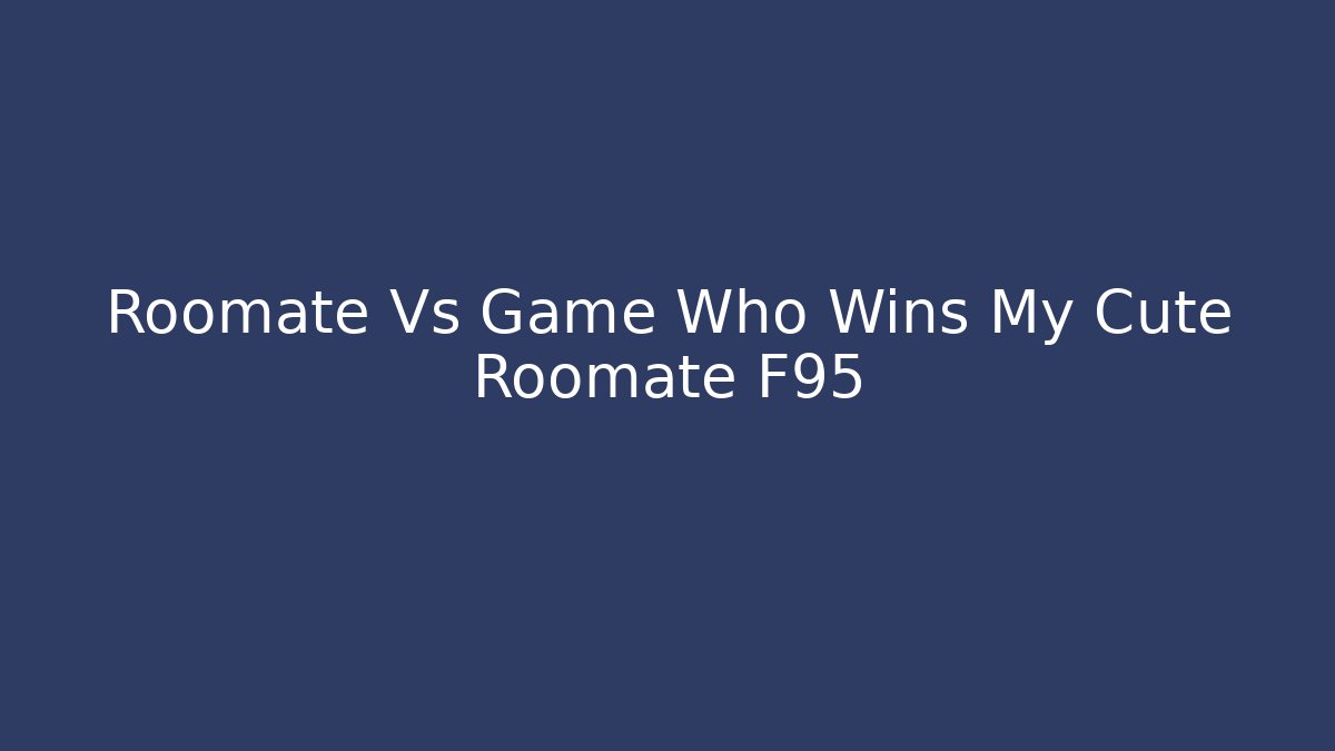 Roomate Vs Game Who Wins My Cute Roomate F95