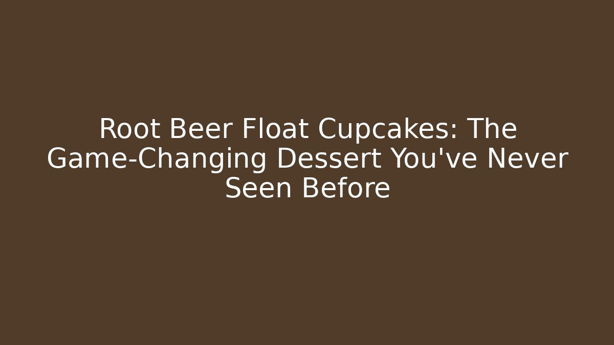 Root Beer Float Cupcakes: The Game-Changing Dessert You’ve Never Seen Before