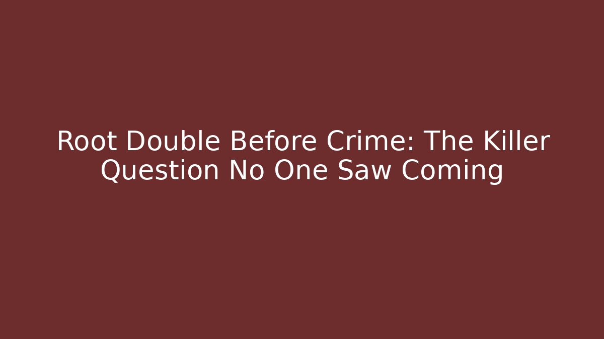 Root Double Before Crime: The Killer Question No One Saw Coming