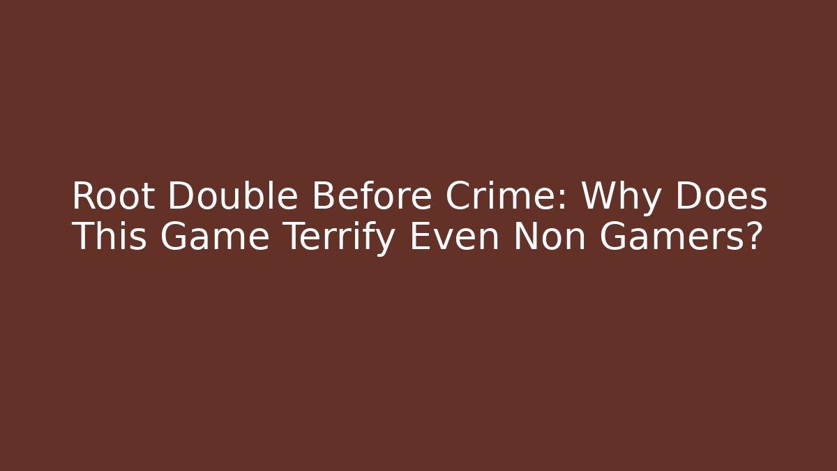 Root Double Before Crime: Why Does This Game Terrify Even Non Gamers?
