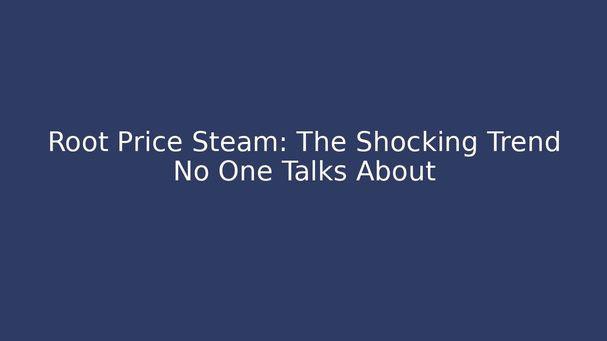 Root Price Steam: The Shocking Trend No One Talks About
