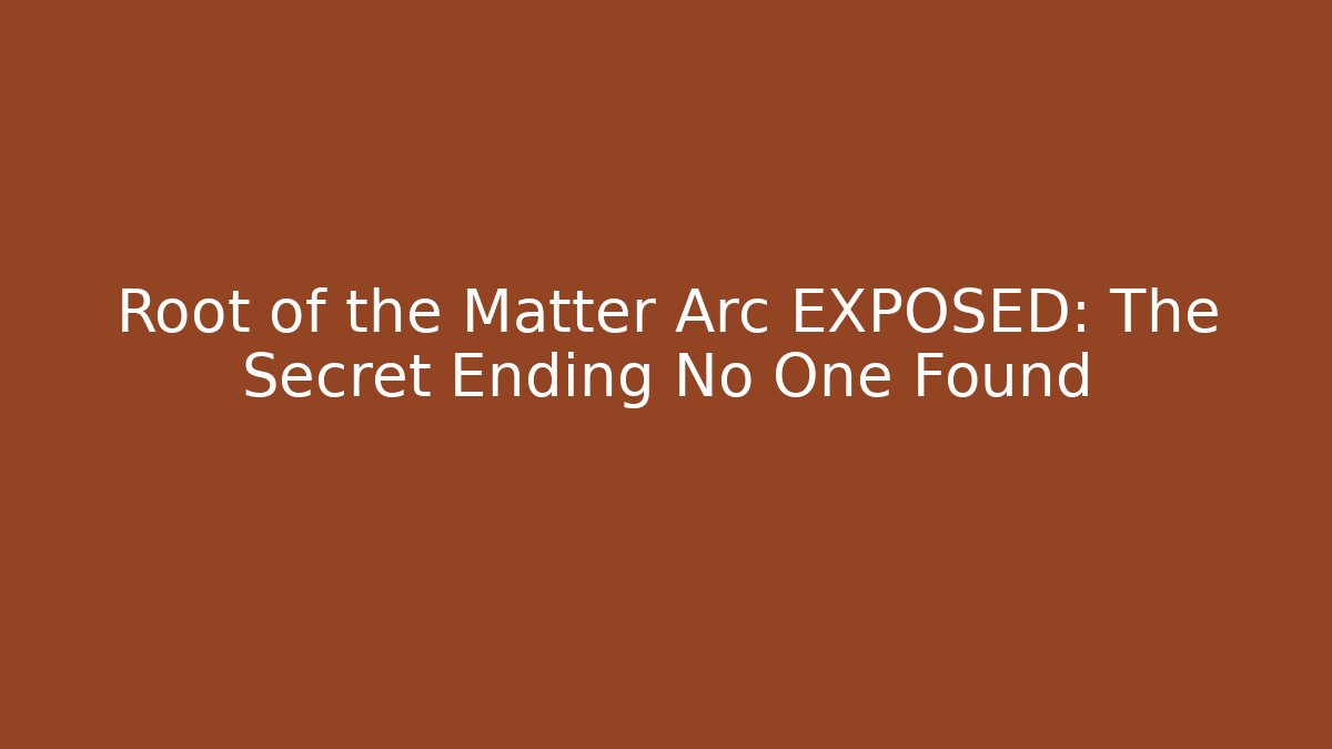 Root of the Matter Arc EXPOSED: The Secret Ending No One Found