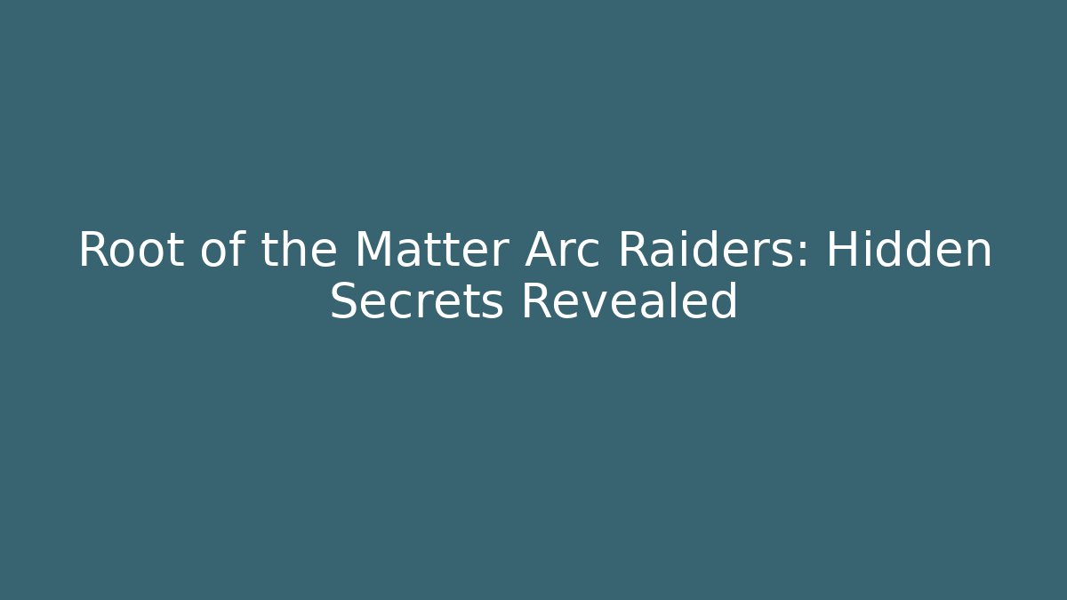 Root of the Matter Arc Raiders: Hidden Secrets Revealed
