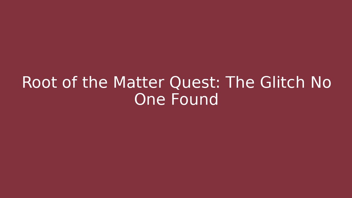 Root of the Matter Quest: The Glitch No One Found