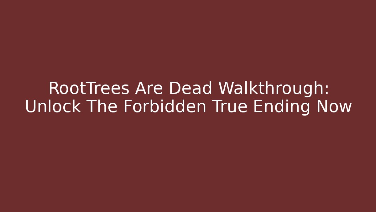RootTrees Are Dead Walkthrough: Unlock The Forbidden True Ending Now