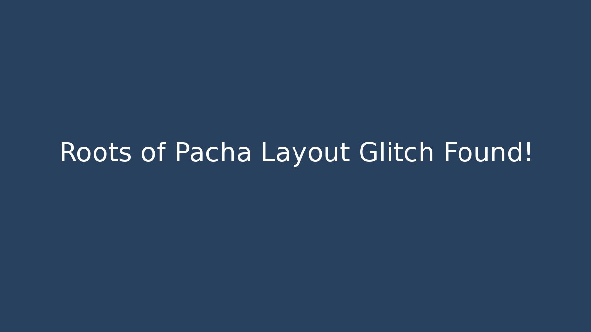 Roots of Pacha Layout Glitch Found!