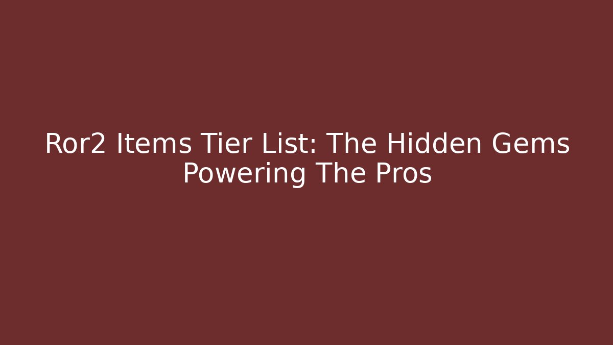 Ror2 Items Tier List: The Hidden Gems Powering The Pros