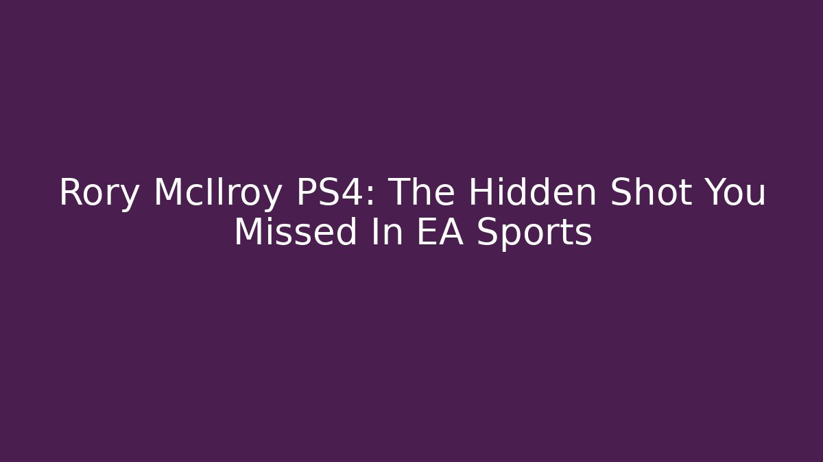 Rory McIlroy PS4: The Hidden Shot You Missed In EA Sports