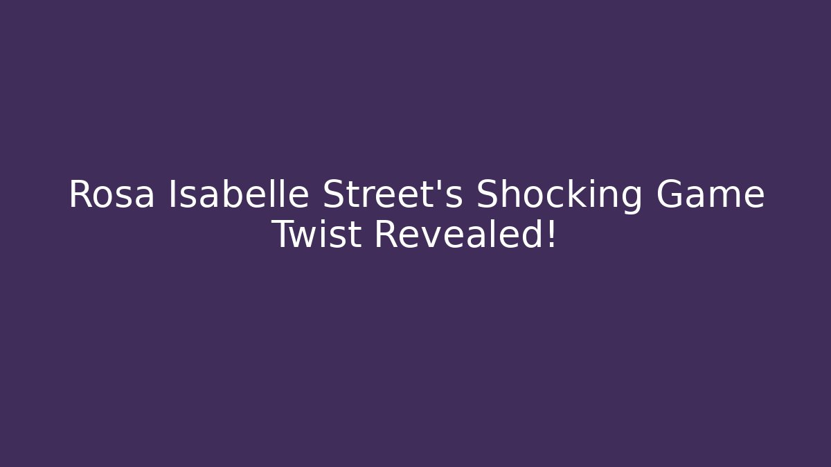 Rosa Isabelle Street's Shocking Game Twist Revealed!