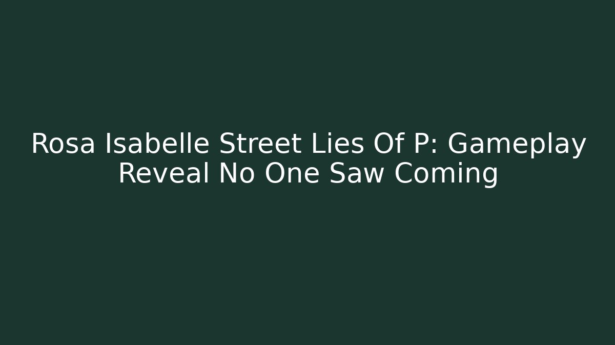 Rosa Isabelle Street Lies Of P: Gameplay Reveal No One Saw Coming