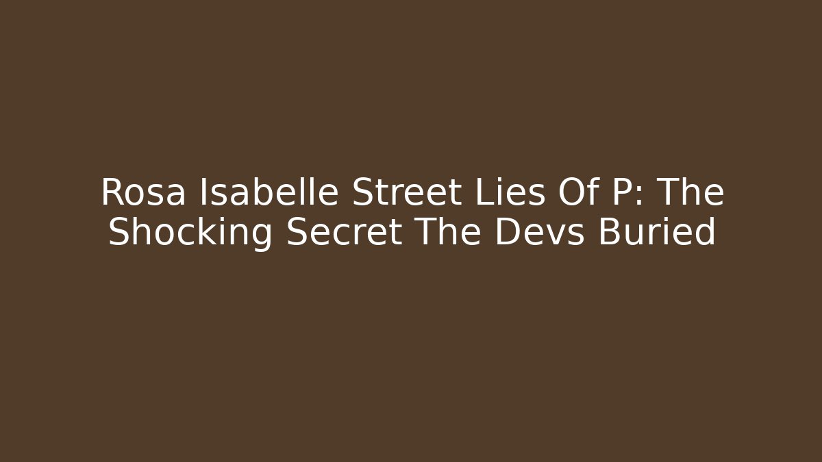 Rosa Isabelle Street Lies Of P: The Shocking Secret The Devs Buried