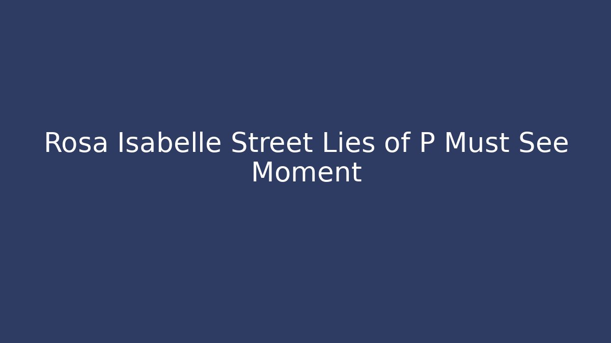 Rosa Isabelle Street Lies of P Must See Moment