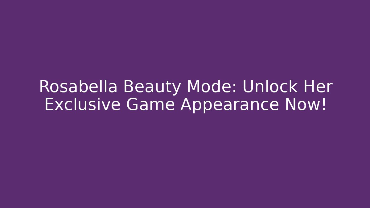 Rosabella Beauty Mode: Unlock Her Exclusive Game Appearance Now!