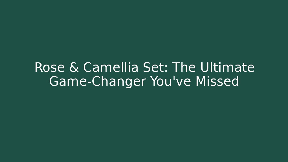 Rose & Camellia Set: The Ultimate Game-Changer You’ve Missed