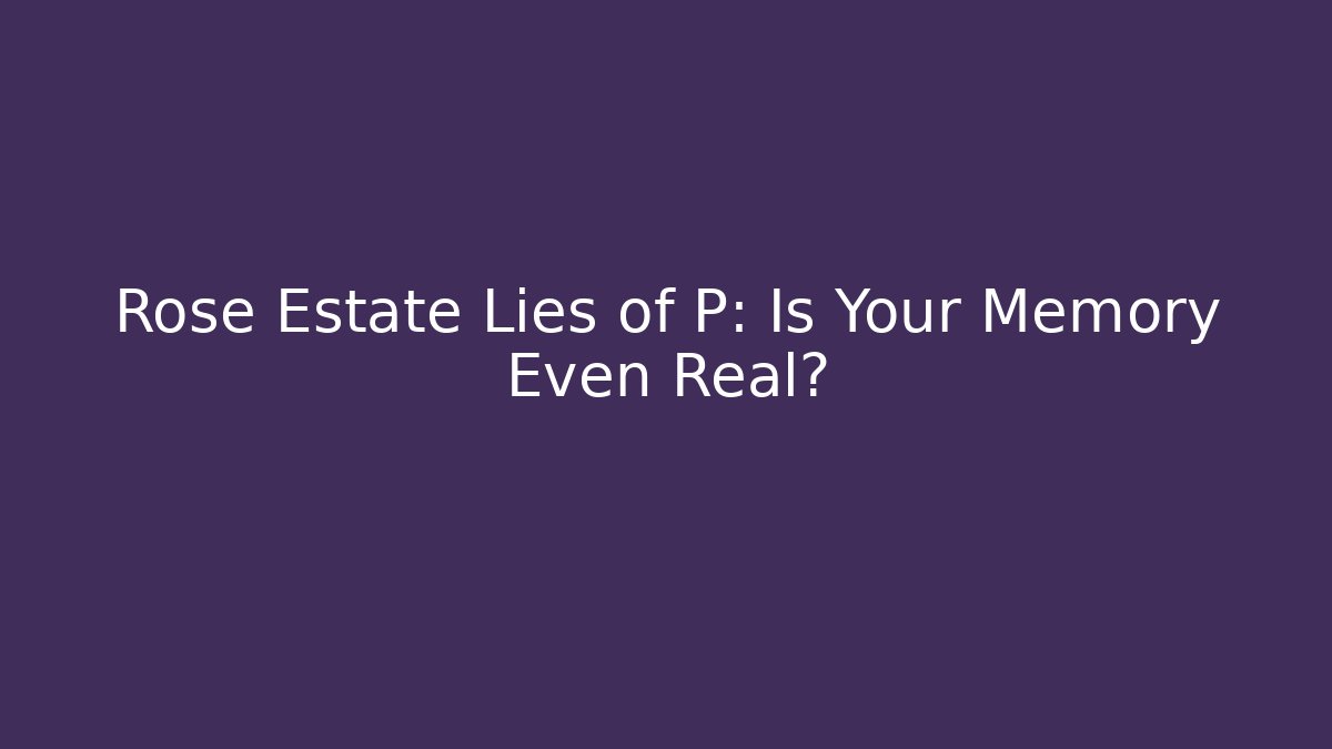 Rose Estate Lies of P: Is Your Memory Even Real?