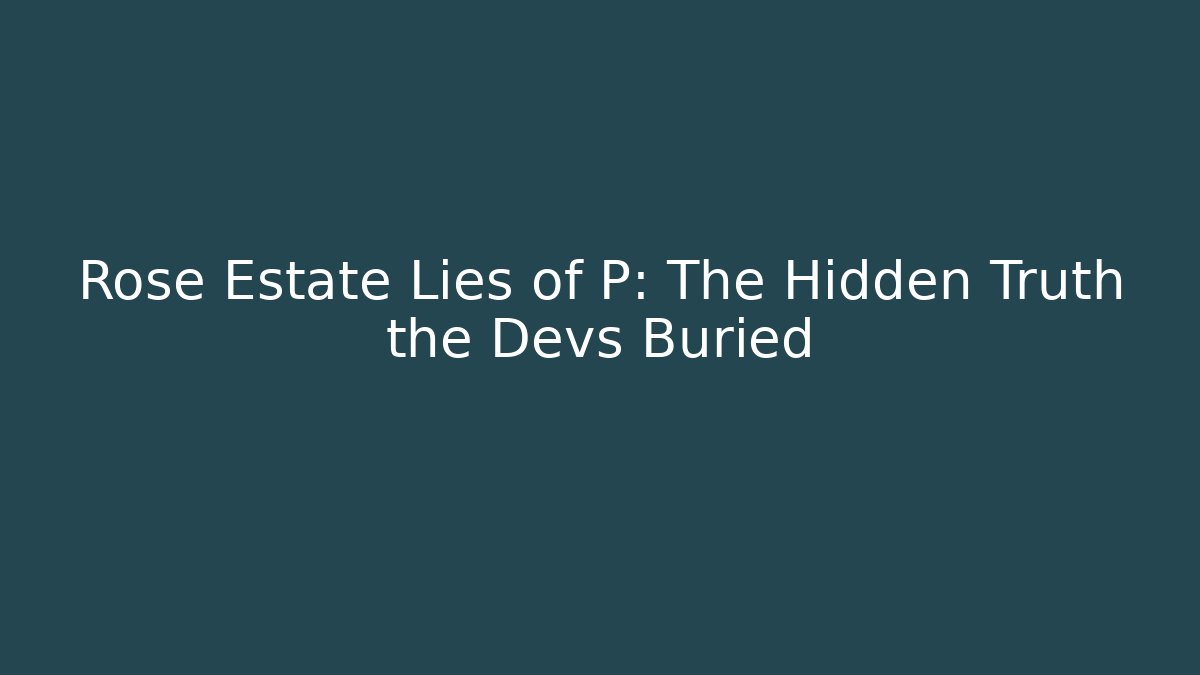 Rose Estate Lies of P: The Hidden Truth the Devs Buried