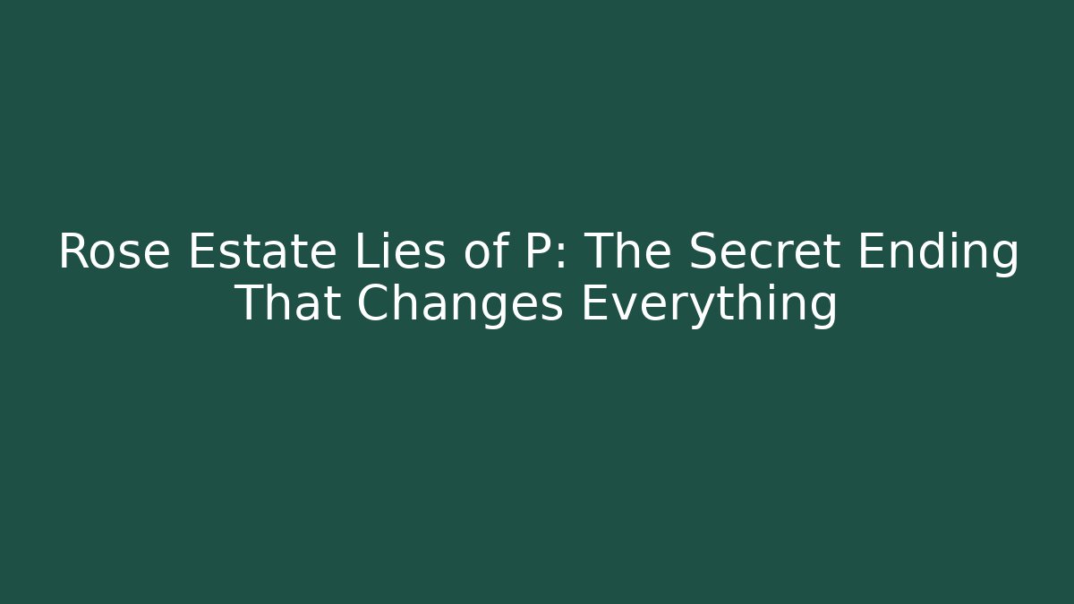 Rose Estate Lies of P: The Secret Ending That Changes Everything