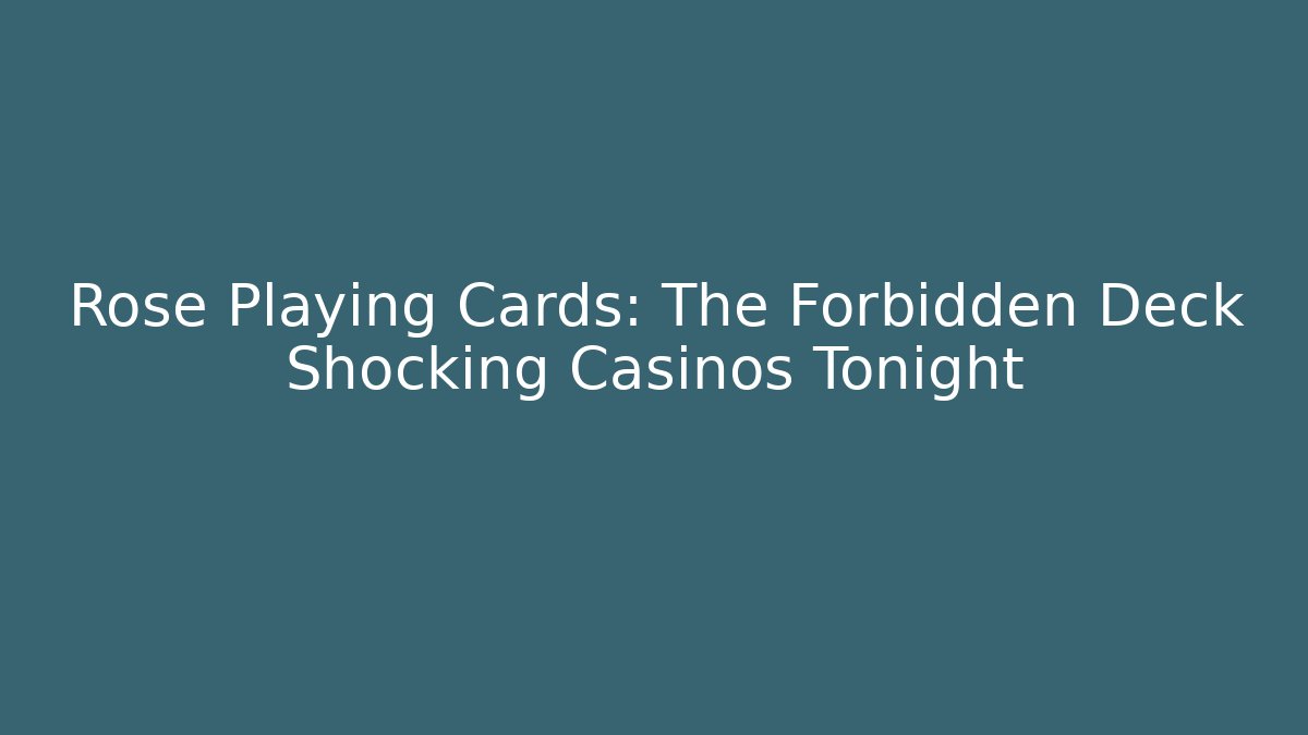 Rose Playing Cards: The Forbidden Deck Shocking Casinos Tonight
