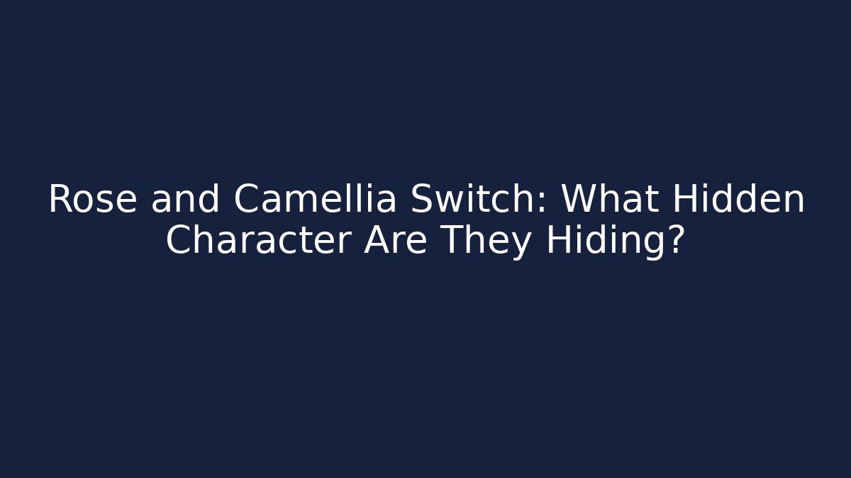Rose and Camellia Switch: What Hidden Character Are They Hiding?