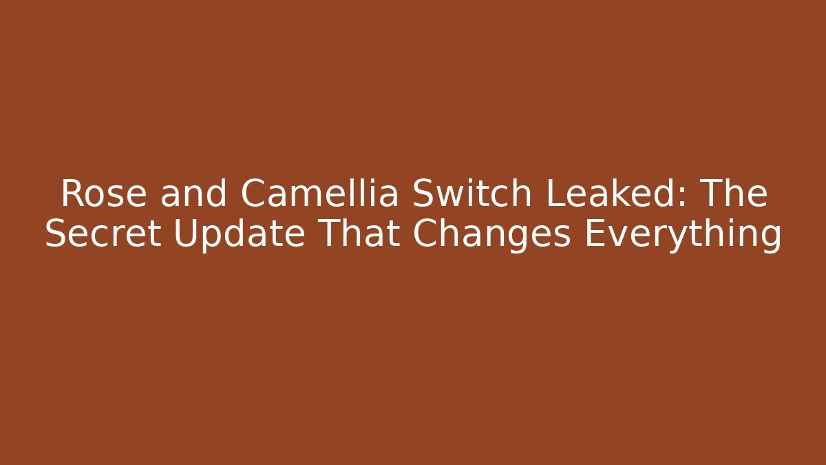 Rose and Camellia Switch Leaked: The Secret Update That Changes Everything