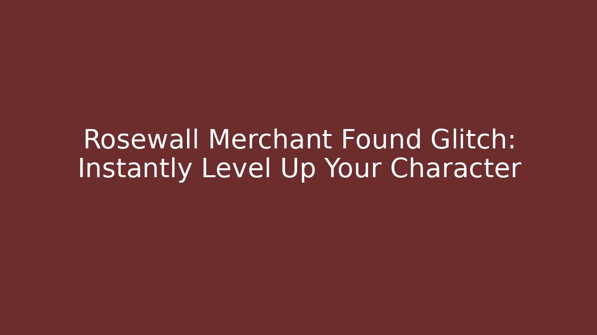 Rosewall Merchant Found Glitch: Instantly Level Up Your Character
