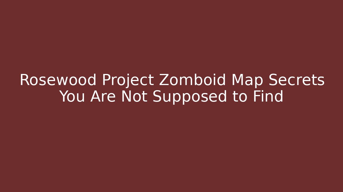 Rosewood Project Zomboid Map Secrets You Are Not Supposed to Find