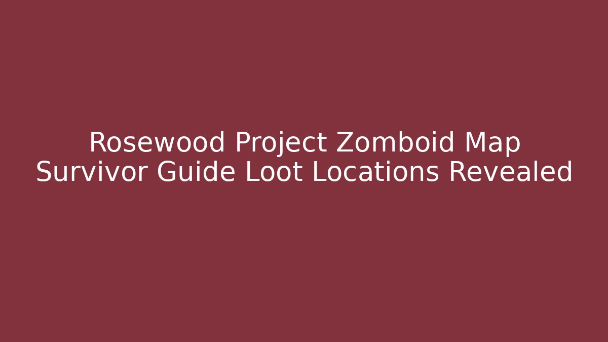 Rosewood Project Zomboid Map Survivor Guide Loot Locations Revealed