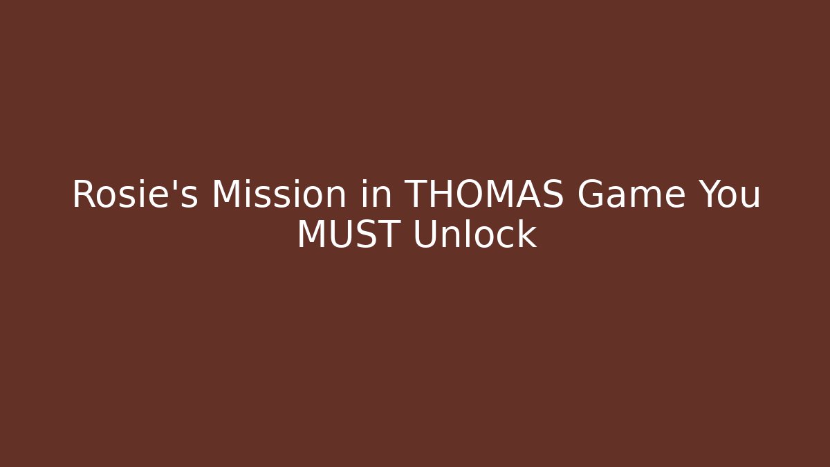 Rosie's Mission in THOMAS Game You MUST Unlock