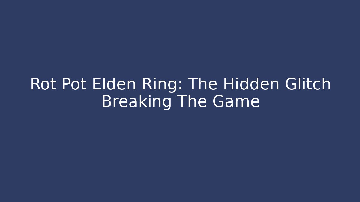 Rot Pot Elden Ring: The Hidden Glitch Breaking The Game
