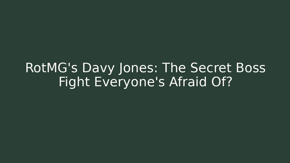 RotMG’s Davy Jones: The Secret Boss Fight Everyone’s Afraid Of?