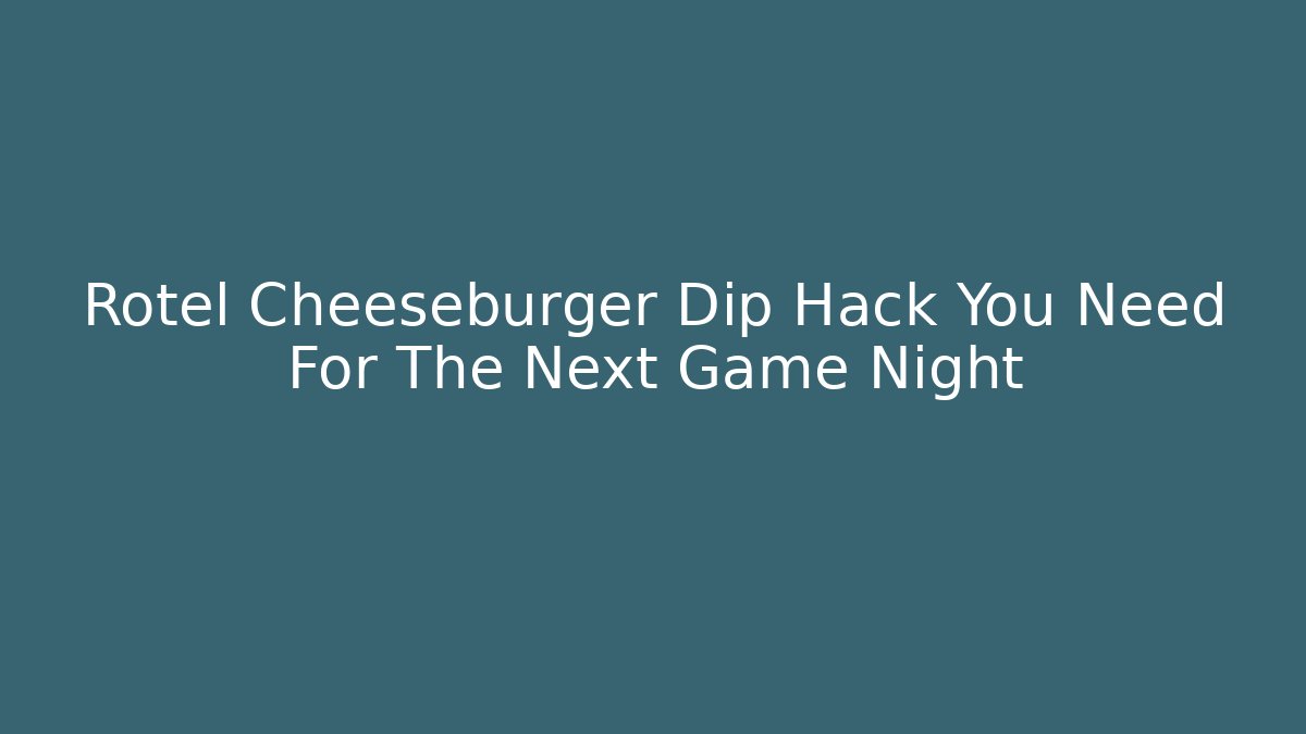 Rotel Cheeseburger Dip Hack You Need For The Next Game Night - Critter Realm