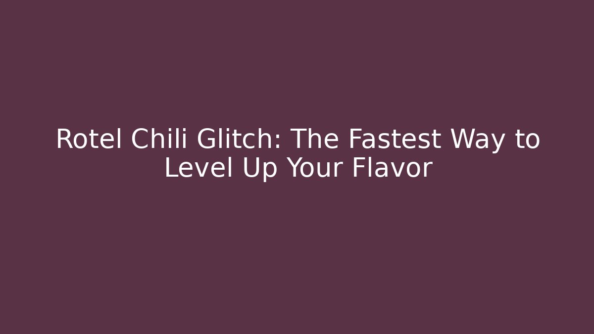 Rotel Chili Glitch: The Fastest Way to Level Up Your Flavor