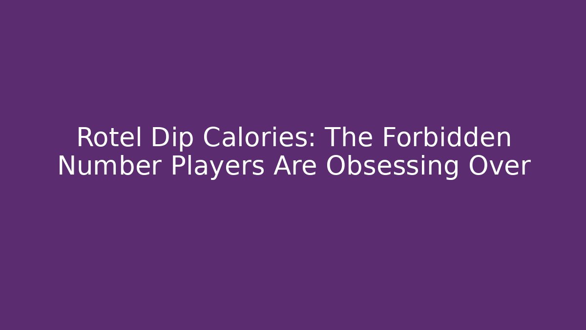 Rotel Dip Calories: The Forbidden Number Players Are Obsessing Over