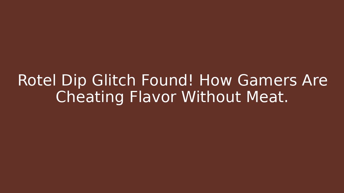 Rotel Dip Glitch Found! How Gamers Are Cheating Flavor Without Meat. - Critter Realm
