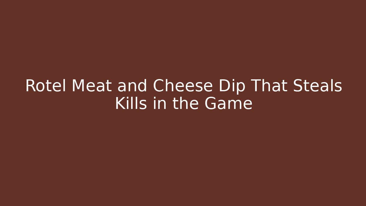 Rotel Meat and Cheese Dip That Steals Kills in the Game