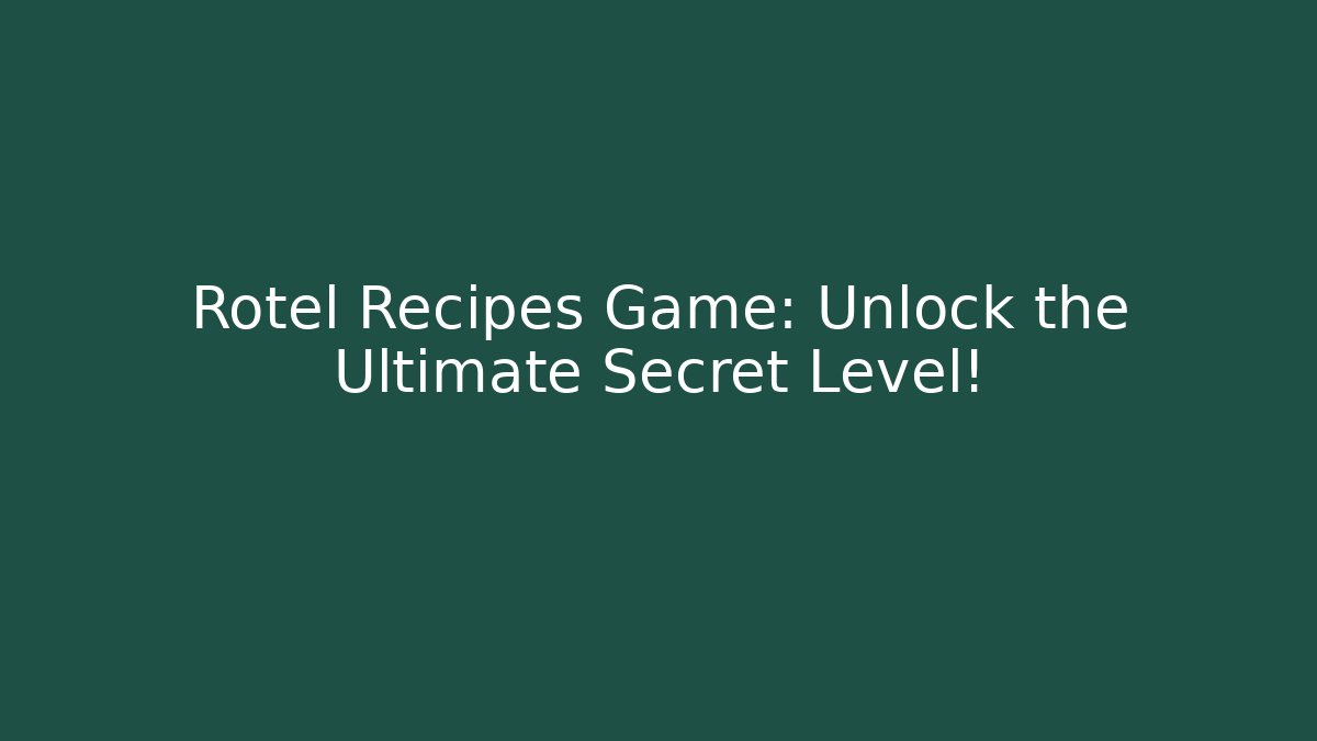 Rotel Recipes Game: Unlock the Ultimate Secret Level!
