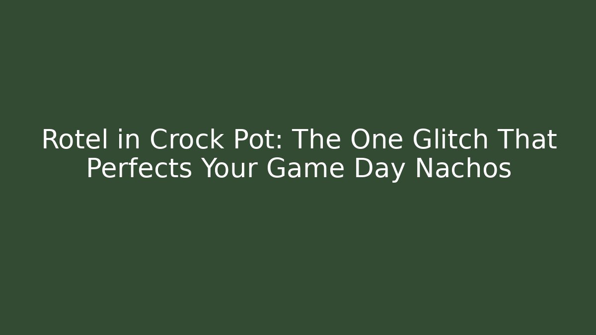 Rotel in Crock Pot: The One Glitch That Perfects Your Game Day Nachos
