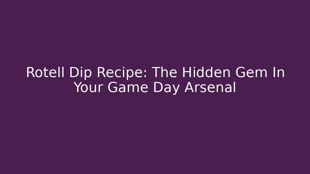 Rotell Dip Recipe: The Hidden Gem In Your Game Day Arsenal
