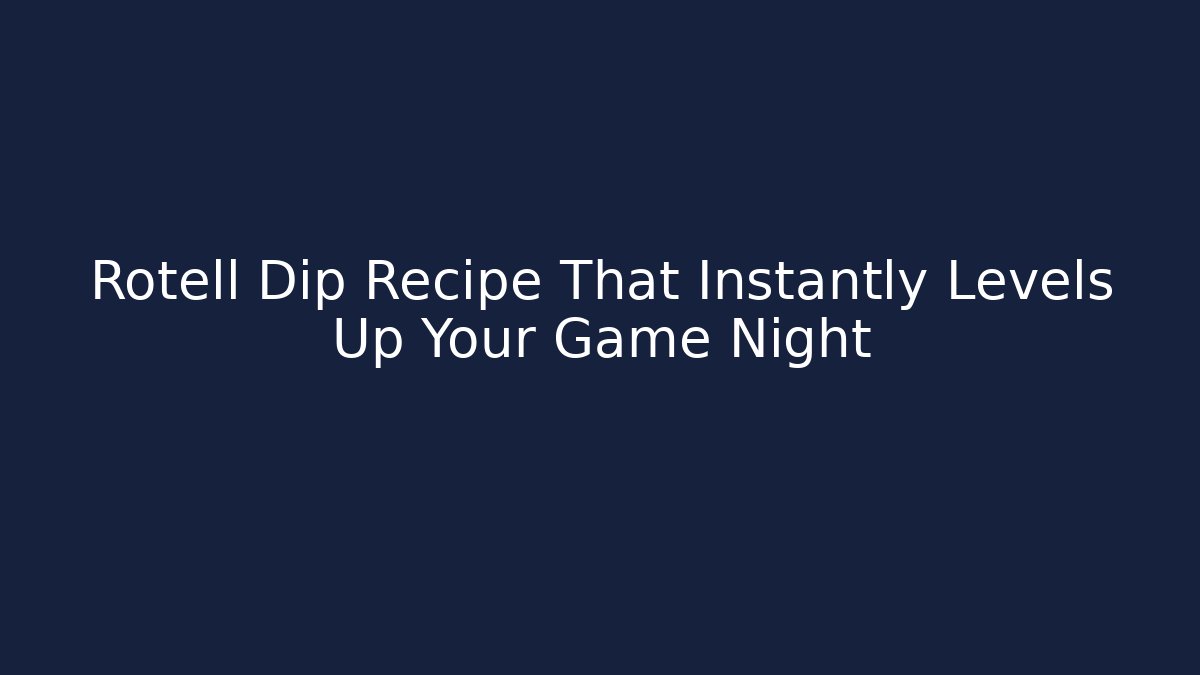 Rotell Dip Recipe That Instantly Levels Up Your Game Night