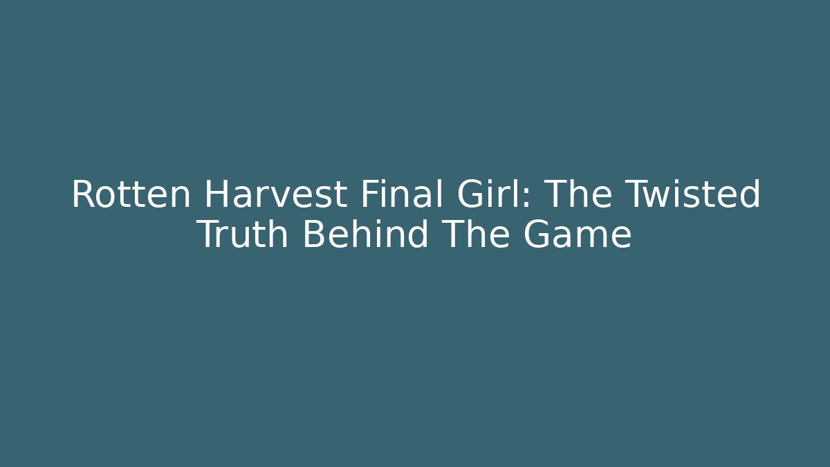 Rotten Harvest Final Girl: The Twisted Truth Behind The Game