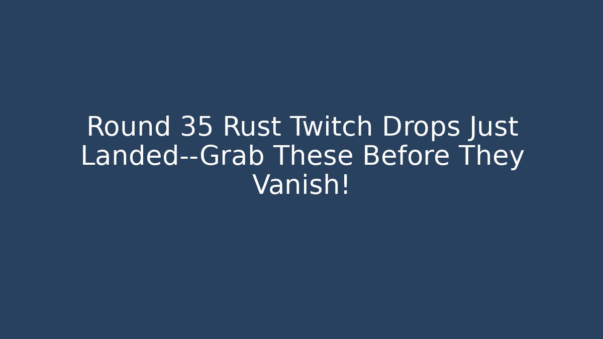 Round 35 Rust Twitch Drops Just Landed—Grab These Before They Vanish!