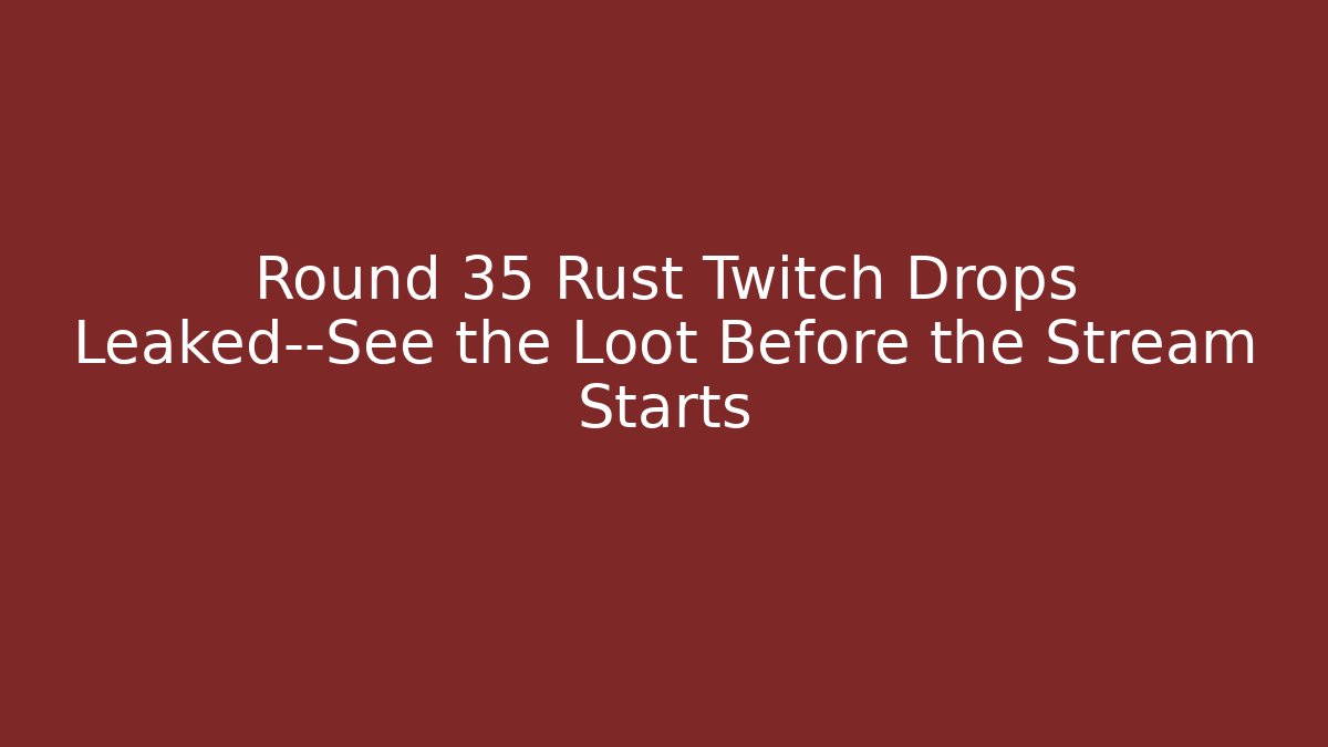 Round 35 Rust Twitch Drops Leaked—See the Loot Before the Stream Starts