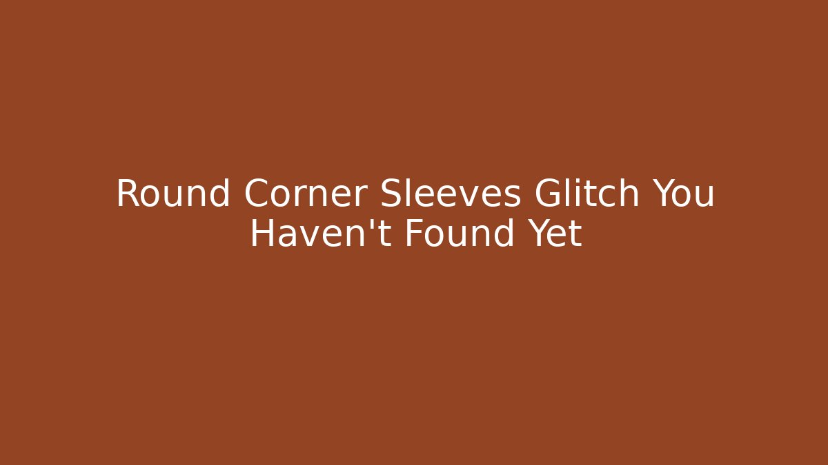 Round Corner Sleeves Glitch You Haven't Found Yet