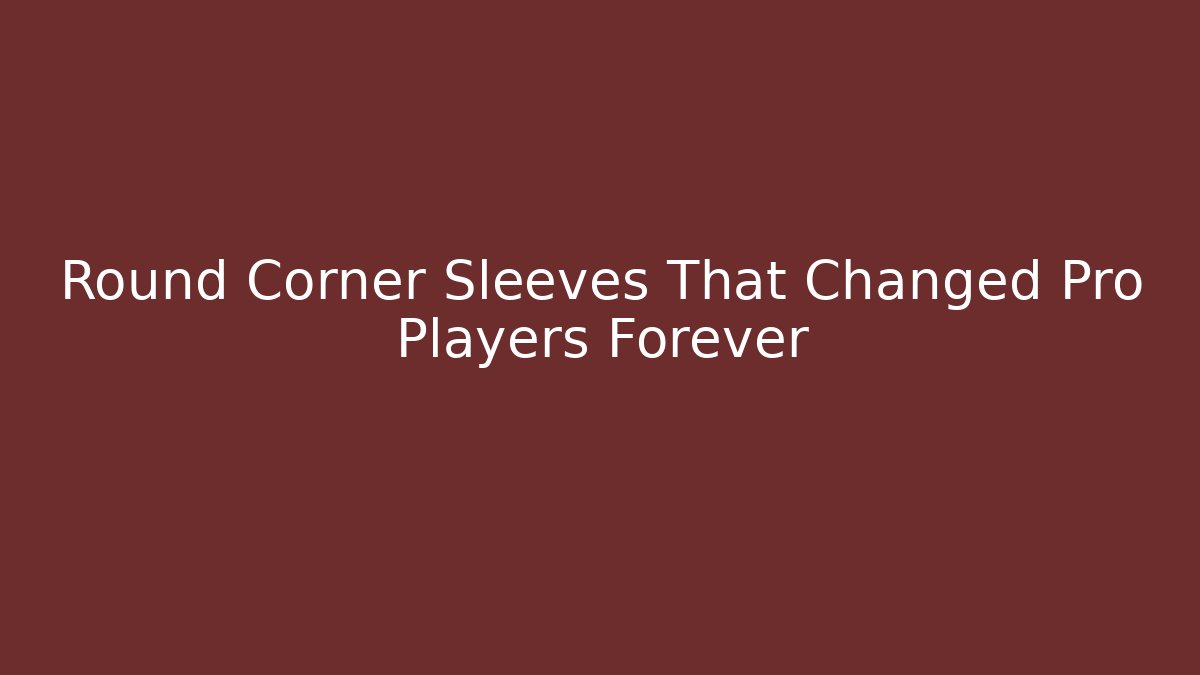 Round Corner Sleeves That Changed Pro Players Forever - Critter Realm