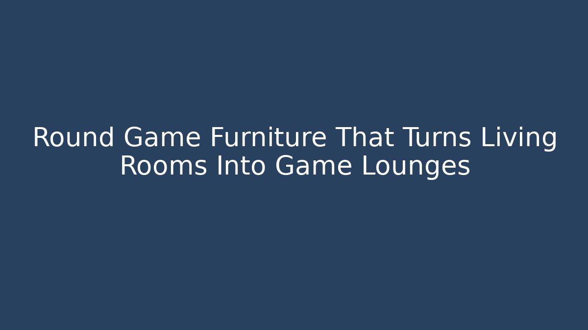Round Game Furniture That Turns Living Rooms Into Game Lounges