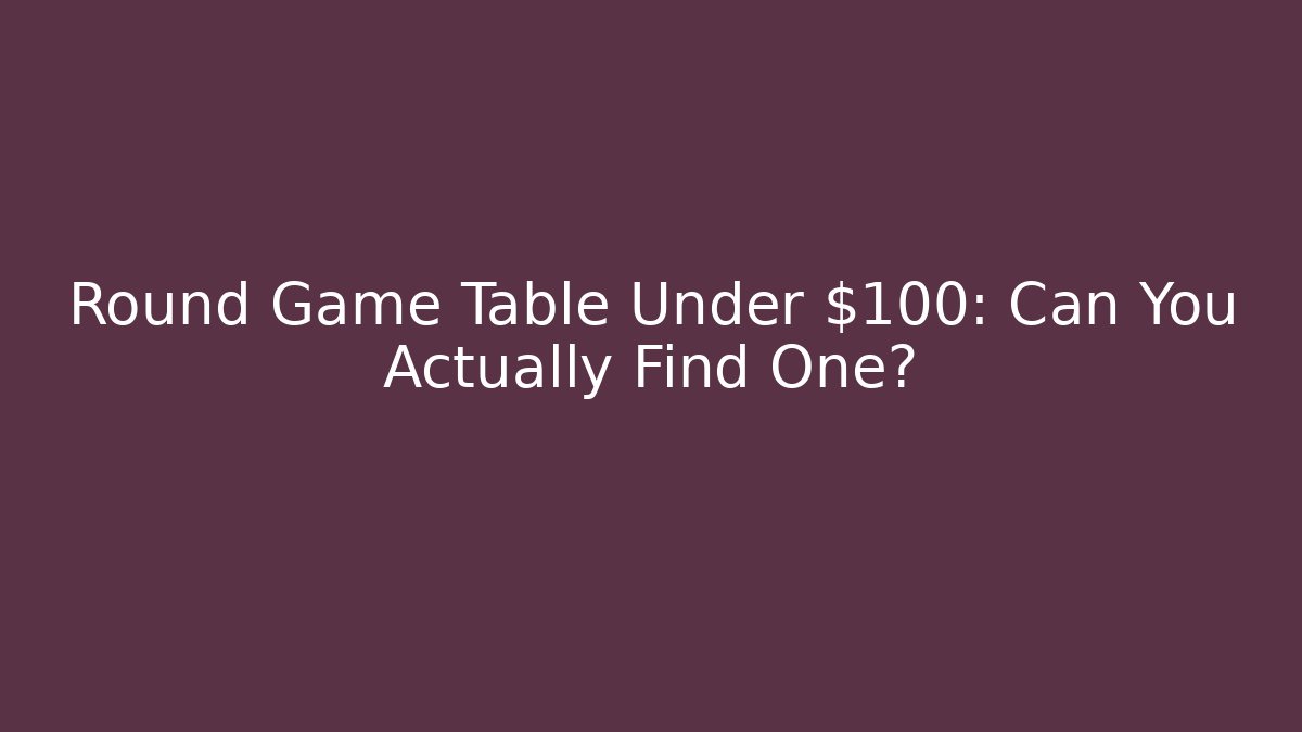 Round Game Table Under $100: Can You Actually Find One?